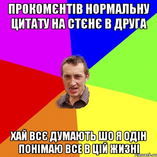 прокомєнтів нормальну цитату на стєнє в друга хай всє думають шо я одін понімаю все в цій жизні, Мем Чоткий паца