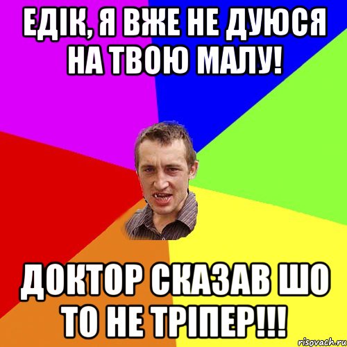 едік, я вже не дуюся на твою малу! доктор сказав шо то не тріпер!!!, Мем Чоткий паца