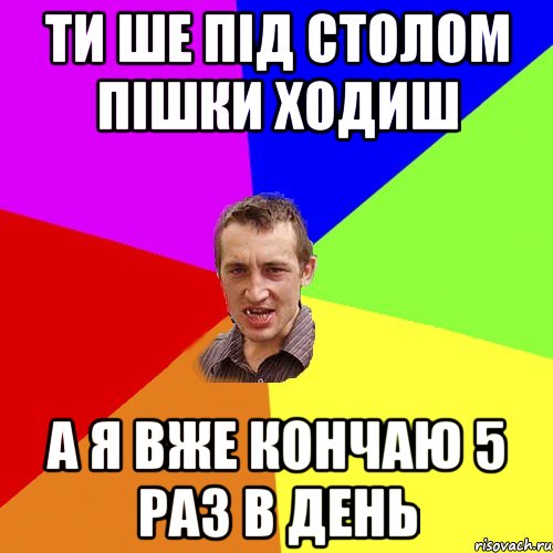 ти ше під столом пішки ходиш а я вже кончаю 5 раз в день, Мем Чоткий паца