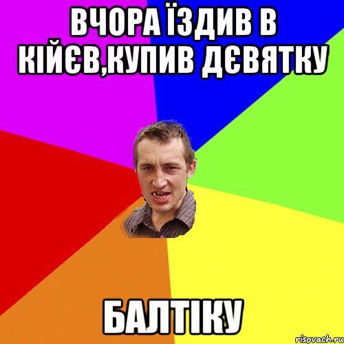 вчора їздив в кійєв,купив дєвятку балтіку, Мем Чоткий паца