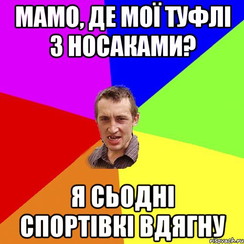 мамо, де мої туфлі з носаками? я сьодні спортівкі вдягну, Мем Чоткий паца