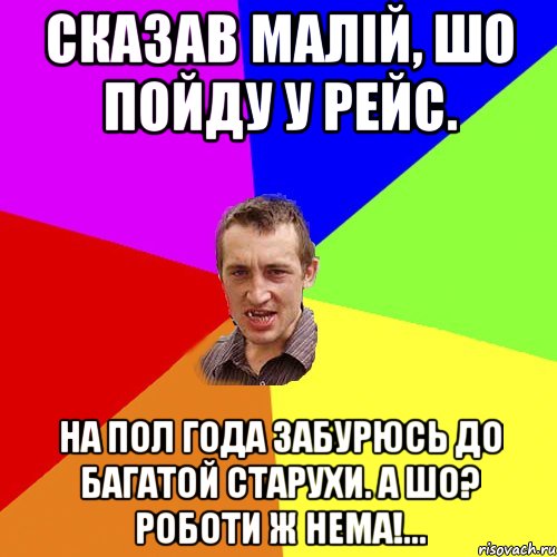 сказав малiй, шо пойду у рейс. на пол года забурюсь до багатой старухи. а шо? роботи ж нема!..., Мем Чоткий паца