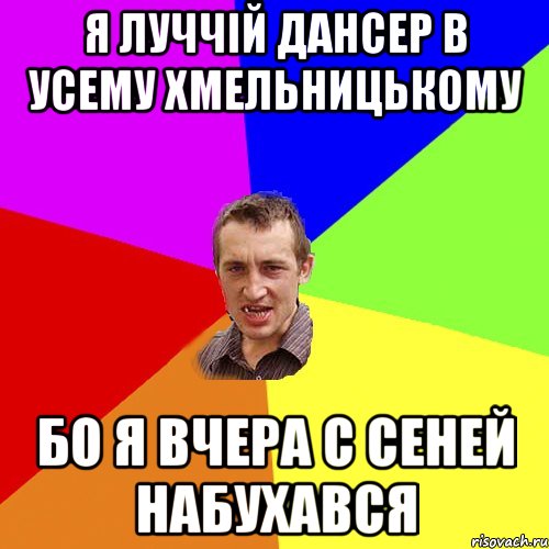 я луччій дансер в усему хмельницькому бо я вчера с сеней набухався, Мем Чоткий паца