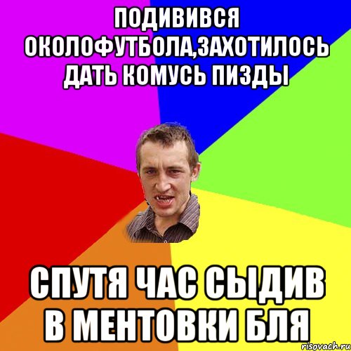 подивився околофутбола,захотилось дать комусь пизды спутя час сыдив в ментовки бля, Мем Чоткий паца