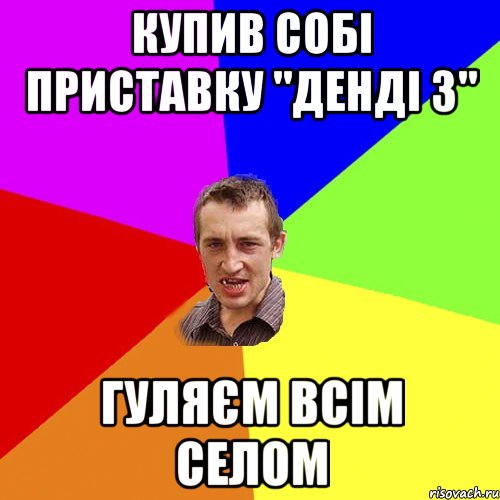 купив собі приставку "денді 3" гуляєм всім селом, Мем Чоткий паца