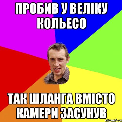 пробив у веліку кольесо так шланга вмісто камери засунув, Мем Чоткий паца