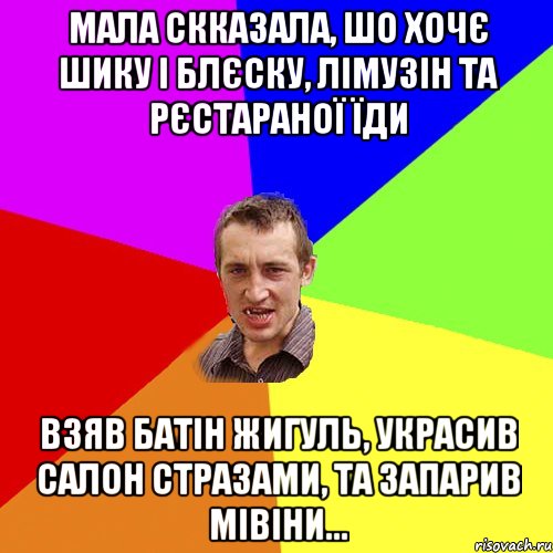 мала скказала, шо хочє шику і блєску, лімузін та рєстараної їди взяв батін жигуль, украсив салон стразами, та запарив мівіни..., Мем Чоткий паца