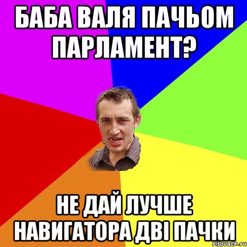 баба валя пачьом парламент? не дай лучше навигатора двi пачки, Мем Чоткий паца