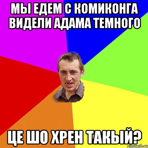 мы едем с комиконга видели адама темного це шо хрен такый?, Мем Чоткий паца