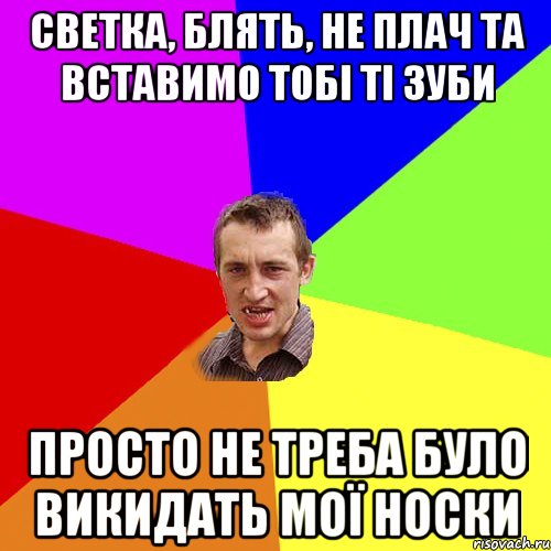 светка, блять, не плач та вставимо тобі ті зуби просто не треба було викидать мої носки, Мем Чоткий паца