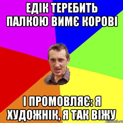 едік теребить палкою вимє корові і промовляє: я художнік, я так віжу, Мем Чоткий паца