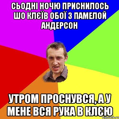 сьодні ночю приснилось шо клєїв обої з памелой андерсон утром проснувся, а у мене вся рука в клєю, Мем Чоткий паца