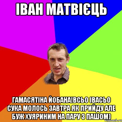 іван матвієць гамасятіна йобана!всьо івасьо сука молось завтра як прийду але буж хуяриним на пару з пашом), Мем Чоткий паца