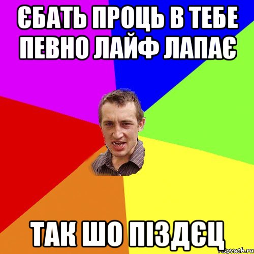 єбать проць в тебе певно лайф лапає так шо піздєц, Мем Чоткий паца