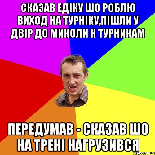 сказав едiку шо роблю виход на турнiку,пiшли у двiр до миколи к турникам передумав - сказав шо на тренi нагрузився, Мем Чоткий паца