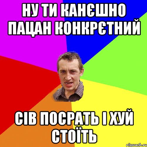 ну ти канєшно пацан конкрєтний сів посрать і хуй стоїть, Мем Чоткий паца