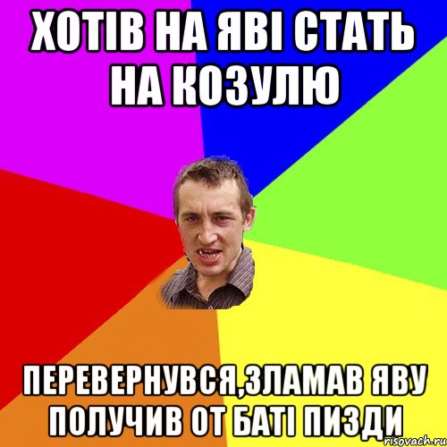 хотів на яві стать на козулю перевернувся,зламав яву получив от баті пизди