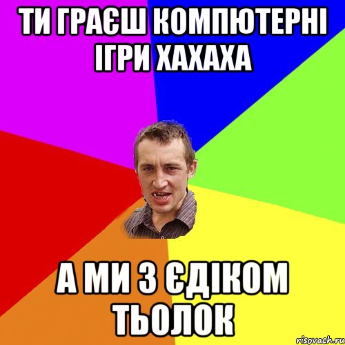 ти граєш компютерні ігри хахаха а ми з єдіком тьолок, Мем Чоткий паца