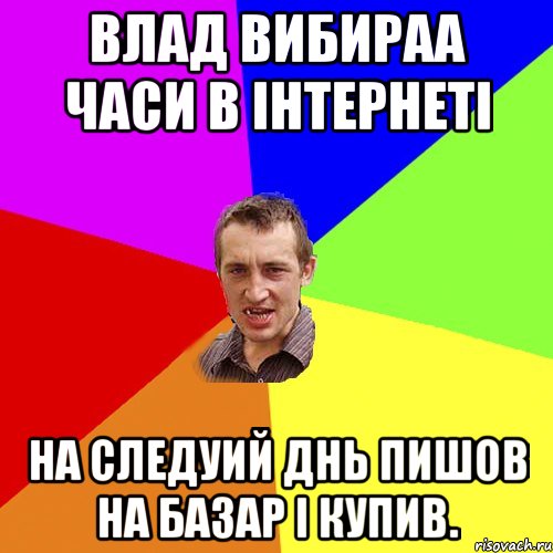 влад вибираа часи в інтернеті на следуий днь пишов на базар і купив., Мем Чоткий паца