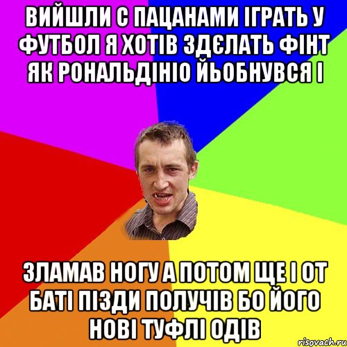 вийшли с пацанами іграть у футбол я хотів здєлать фінт як рональдініо йьобнувся і зламав ногу а потом ще і от баті пізди получів бо його нові туфлі одів, Мем Чоткий паца