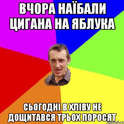 вчора наїбали цигана на яблука сьогодні в хліву не дощитався трьох поросят, Мем Чоткий паца