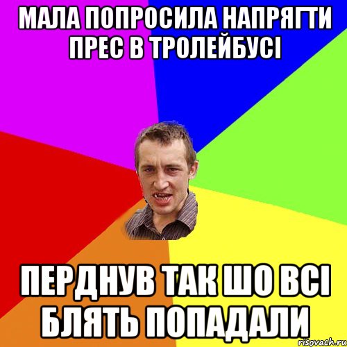 мала попросила напрягти прес в тролейбусі перднув так шо всі блять попадали