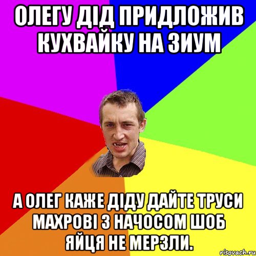 олегу дід придложив кухвайку на зиум а олег каже діду дайте труси махрові з начосом шоб яйця не мерзли., Мем Чоткий паца