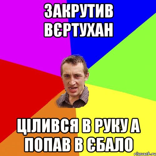 закрутив вєртухан цілився в руку а попав в єбало, Мем Чоткий паца