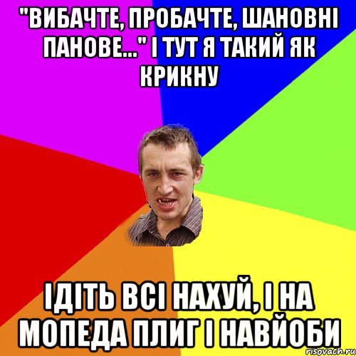 "вибачте, пробачте, шановні панове..." і тут я такий як крикну ідіть всі нахуй, і на мопеда плиг і навйоби, Мем Чоткий паца