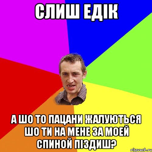 слиш едік а шо то пацани жалуються шо ти на мене за моей спиной піздиш?, Мем Чоткий паца