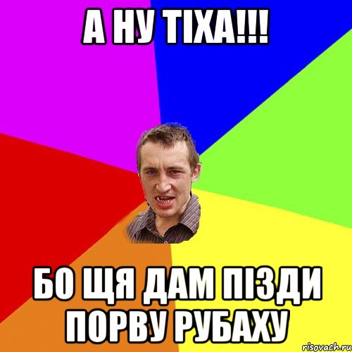 а ну тіха!!! бо щя дам пізди порву рубаху, Мем Чоткий паца