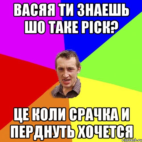 васяя ти знаешь шо таке ріск? це коли срачка и перднуть хочется, Мем Чоткий паца