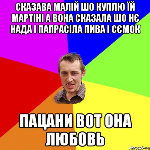 сказава малій шо куплю їй мартіні а вона сказала шо нє нада і папрасіла пива і сємок пацани вот она любовь, Мем Чоткий паца