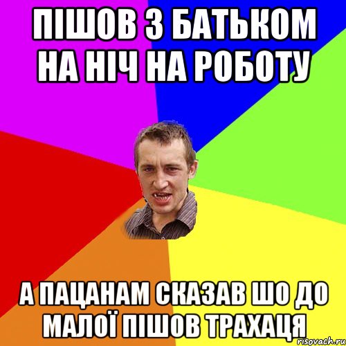 пішов з батьком на ніч на роботу а пацанам сказав шо до малої пішов трахаця, Мем Чоткий паца