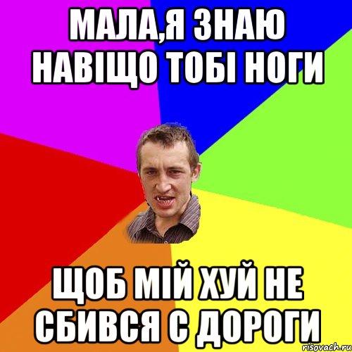 мала,я знаю навіщо тобі ноги щоб мій хуй не сбився с дороги, Мем Чоткий паца