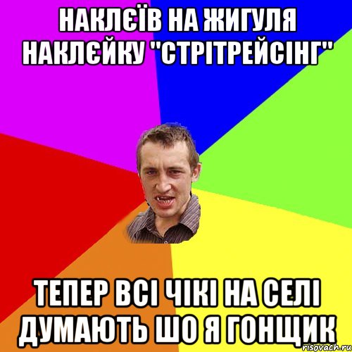 наклєїв на жигуля наклєйку "стрітрейсінг" тепер всі чікі на селі думають шо я гонщик, Мем Чоткий паца