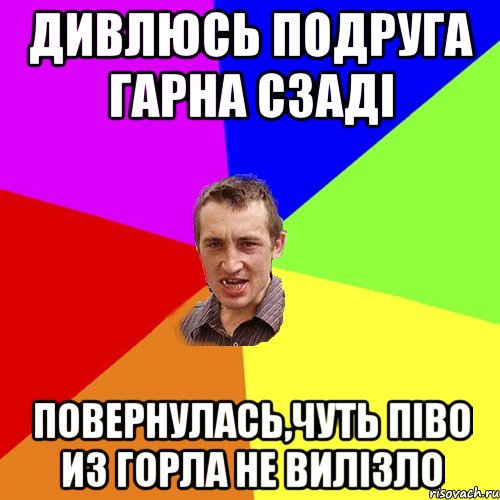 дивлюсь подруга гарна сзаді повернулась,чуть піво из горла не вилізло, Мем Чоткий паца