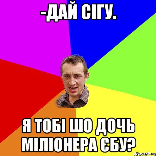 -дай сігу. я тобі шо дочь міліонера єбу?, Мем Чоткий паца