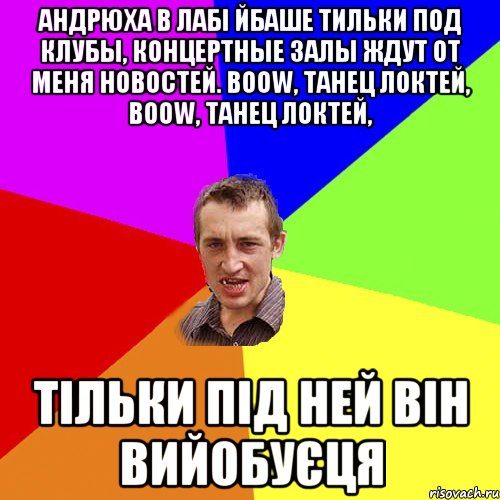 андрюха в лабі йбаше тильки под клубы, концертные залы ждут от меня новостей. boow, танец локтей, boow, танец локтей, тільки під ней він вийобуєця, Мем Чоткий паца