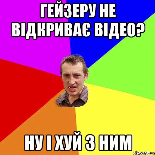 гейзеру не відкриває відео? ну і хуй з ним, Мем Чоткий паца