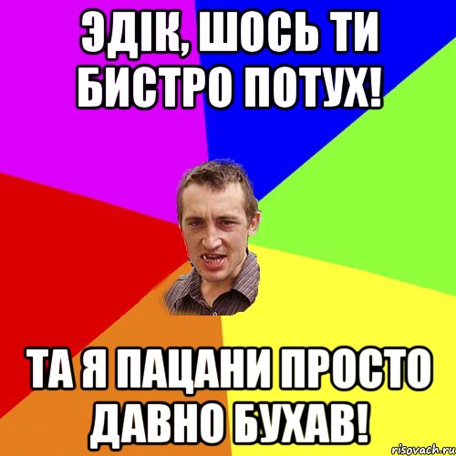 эдік, шось ти бистро потух! та я пацани просто давно бухав!, Мем Чоткий паца