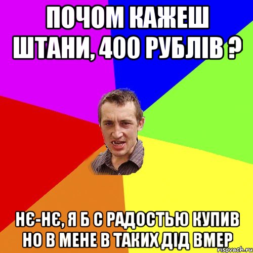 почом кажеш штани, 400 рублів ? нє-нє, я б с радостью купив но в мене в таких дід вмер, Мем Чоткий паца