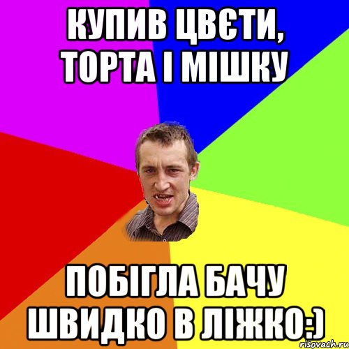 купив цвєти, торта і мішку побігла бачу швидко в ліжко:), Мем Чоткий паца