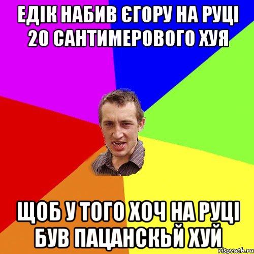 едік набив єгору на руці 20 сантимерового хуя щоб у того хоч на руці був пацанскьй хуй, Мем Чоткий паца