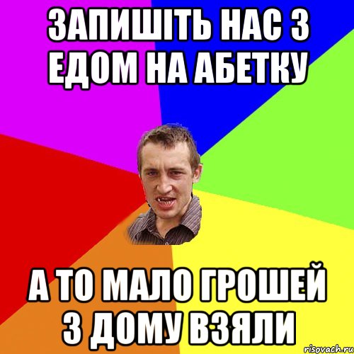 запишіть нас з едом на абетку а то мало грошей з дому взяли, Мем Чоткий паца