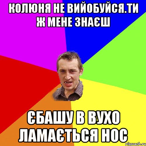 колюня не вийобуйся.ти ж мене знаєш єбашу в вухо ламається нос, Мем Чоткий паца