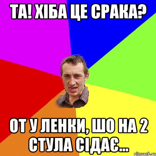 та! хіба це срака? от у ленки, шо на 2 стула сідає..., Мем Чоткий паца