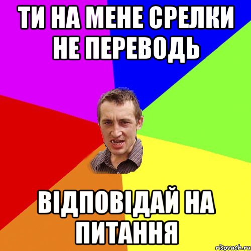 ти на мене срелки не переводь відповідай на питання, Мем Чоткий паца