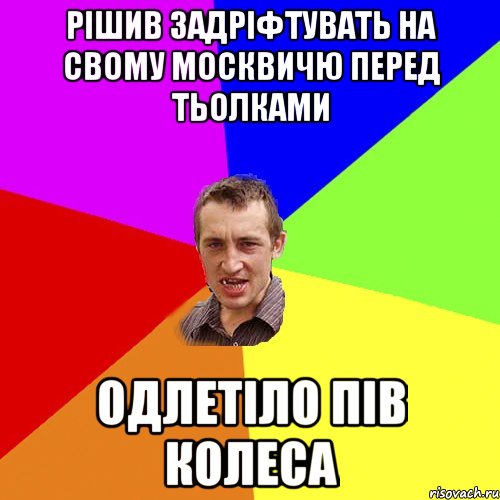 рішив задріфтувать на свому москвичю перед тьолками одлетіло пів колеса, Мем Чоткий паца