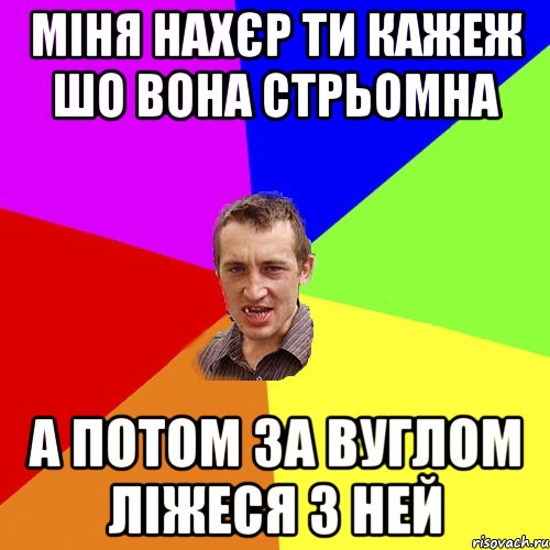 міня нахєр ти кажеж шо вона стрьомна а потом за вуглом ліжеся з ней, Мем Чоткий паца